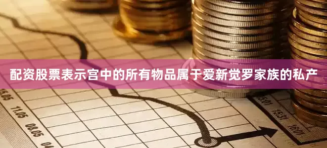 配资股票表示宫中的所有物品属于爱新觉罗家族的私产