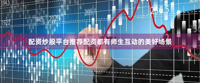 配资炒股平台推荐配资都有师生互动的美好场景