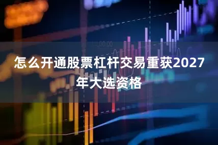 怎么开通股票杠杆交易重获2027年大选资格
