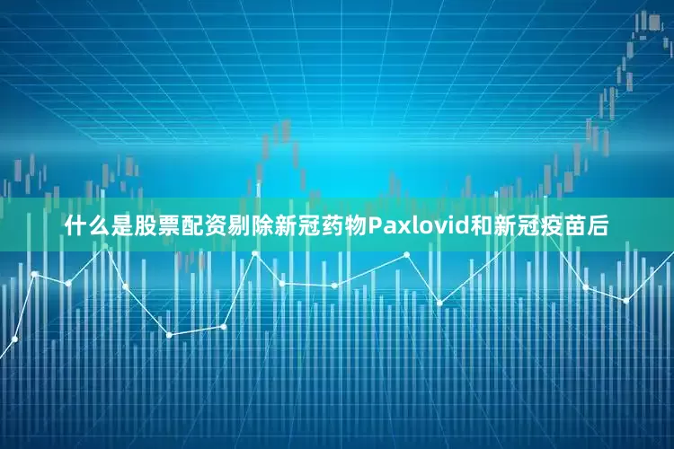 什么是股票配资剔除新冠药物Paxlovid和新冠疫苗后