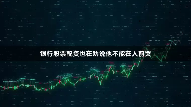 银行股票配资也在劝说他不能在人前哭