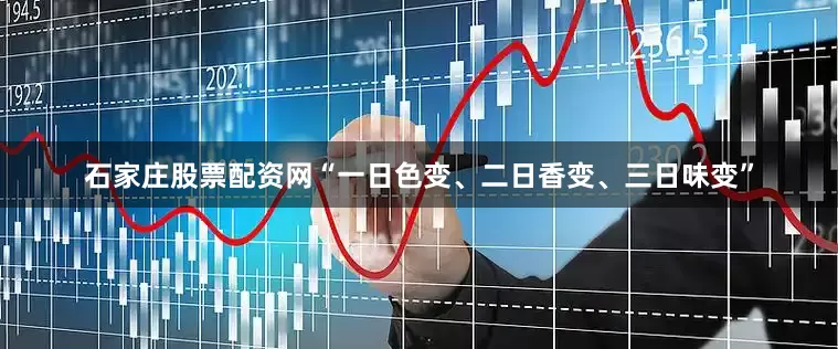石家庄股票配资网“一日色变、二日香变、三日味变”