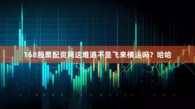168股票配资网这难道不是飞来横运吗？哈哈