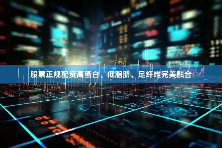 股票正规配资高蛋白、低脂肪、足纤维完美融合