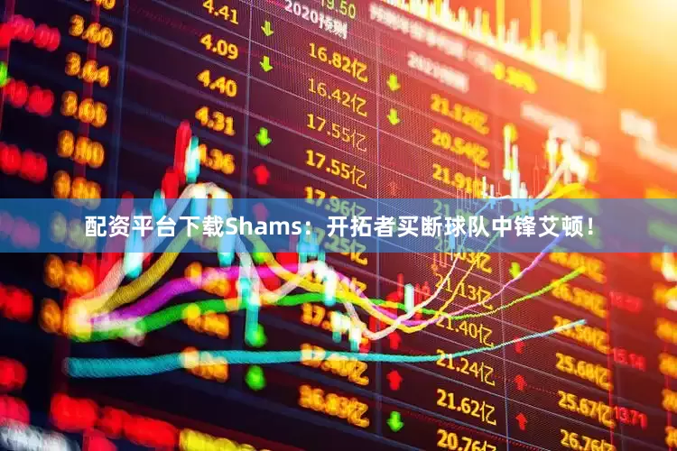 配资平台下载Shams：开拓者买断球队中锋艾顿！