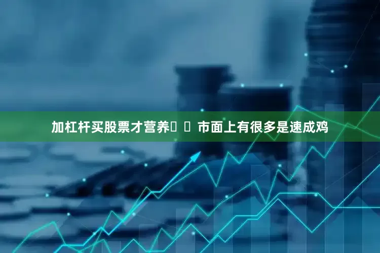 加杠杆买股票才营养❤️市面上有很多是速成鸡