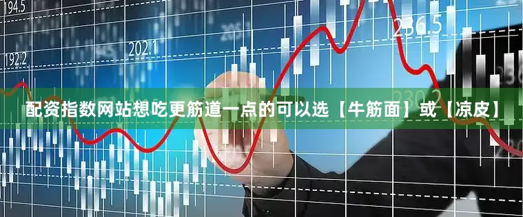 配资指数网站想吃更筋道一点的可以选【牛筋面】或【凉皮】