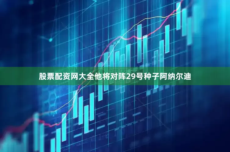 股票配资网大全他将对阵29号种子阿纳尔迪