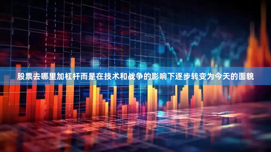 股票去哪里加杠杆而是在技术和战争的影响下逐步转变为今天的面貌