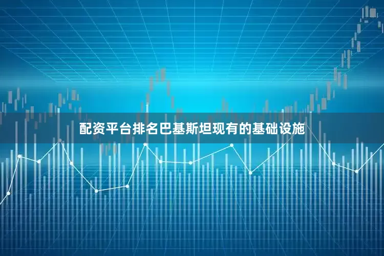 配资平台排名巴基斯坦现有的基础设施