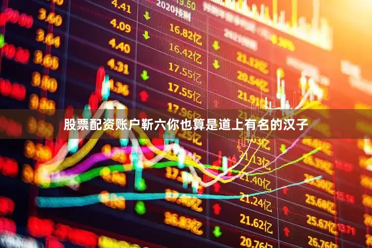 股票配资账户靳六你也算是道上有名的汉子