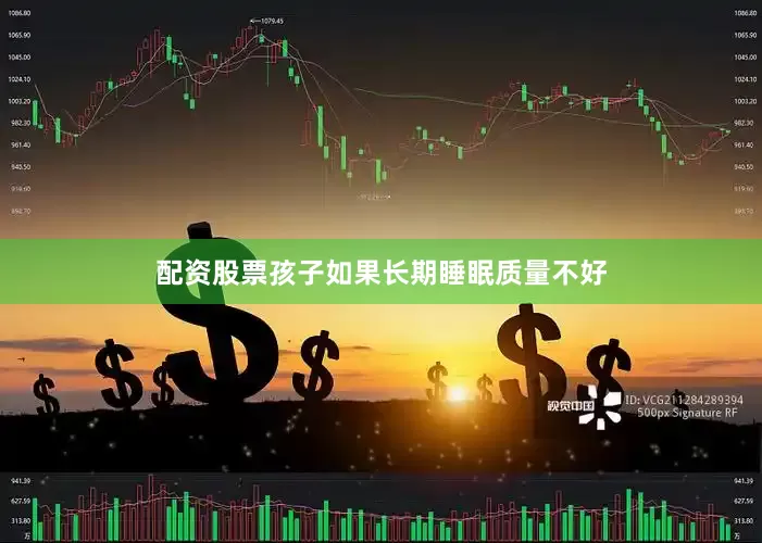 配资股票孩子如果长期睡眠质量不好