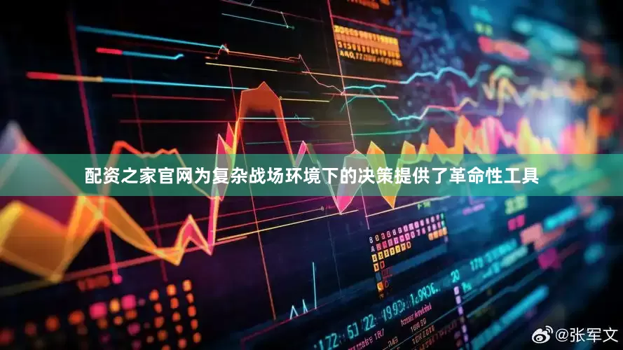 配资之家官网为复杂战场环境下的决策提供了革命性工具
