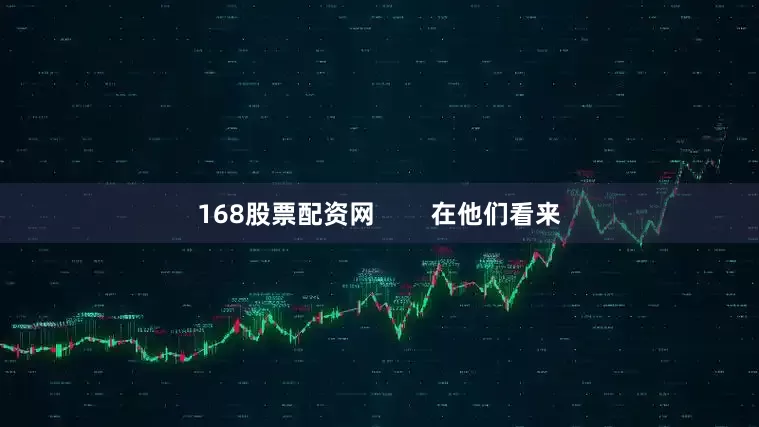 168股票配资网        在他们看来