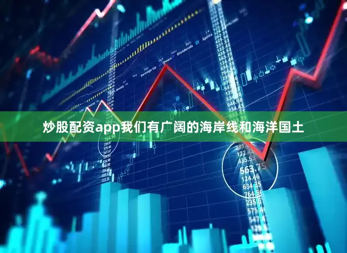 炒股配资app我们有广阔的海岸线和海洋国土