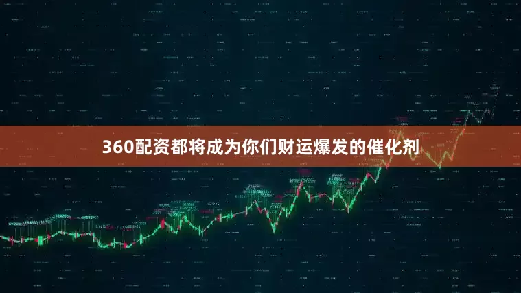 360配资都将成为你们财运爆发的催化剂
