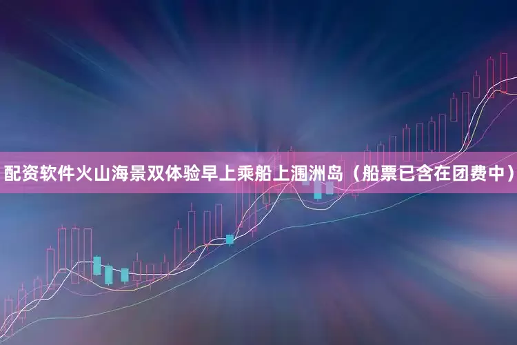 配资软件火山海景双体验早上乘船上涠洲岛（船票已含在团费中）