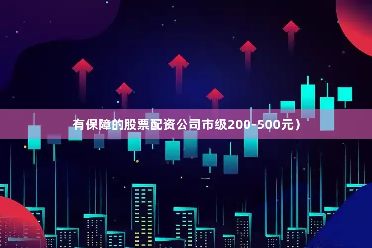 有保障的股票配资公司市级200-500元）