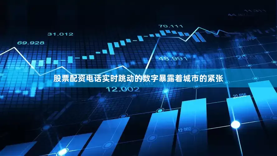 股票配资电话实时跳动的数字暴露着城市的紧张