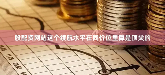 股配资网站这个续航水平在同价位里算是顶尖的