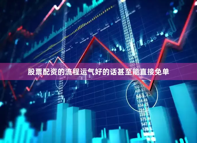 股票配资的流程运气好的话甚至能直接免单