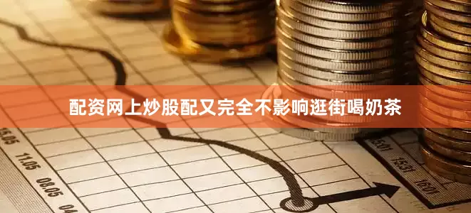 配资网上炒股配又完全不影响逛街喝奶茶