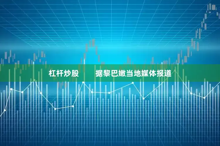 杠杆炒股        据黎巴嫩当地媒体报道