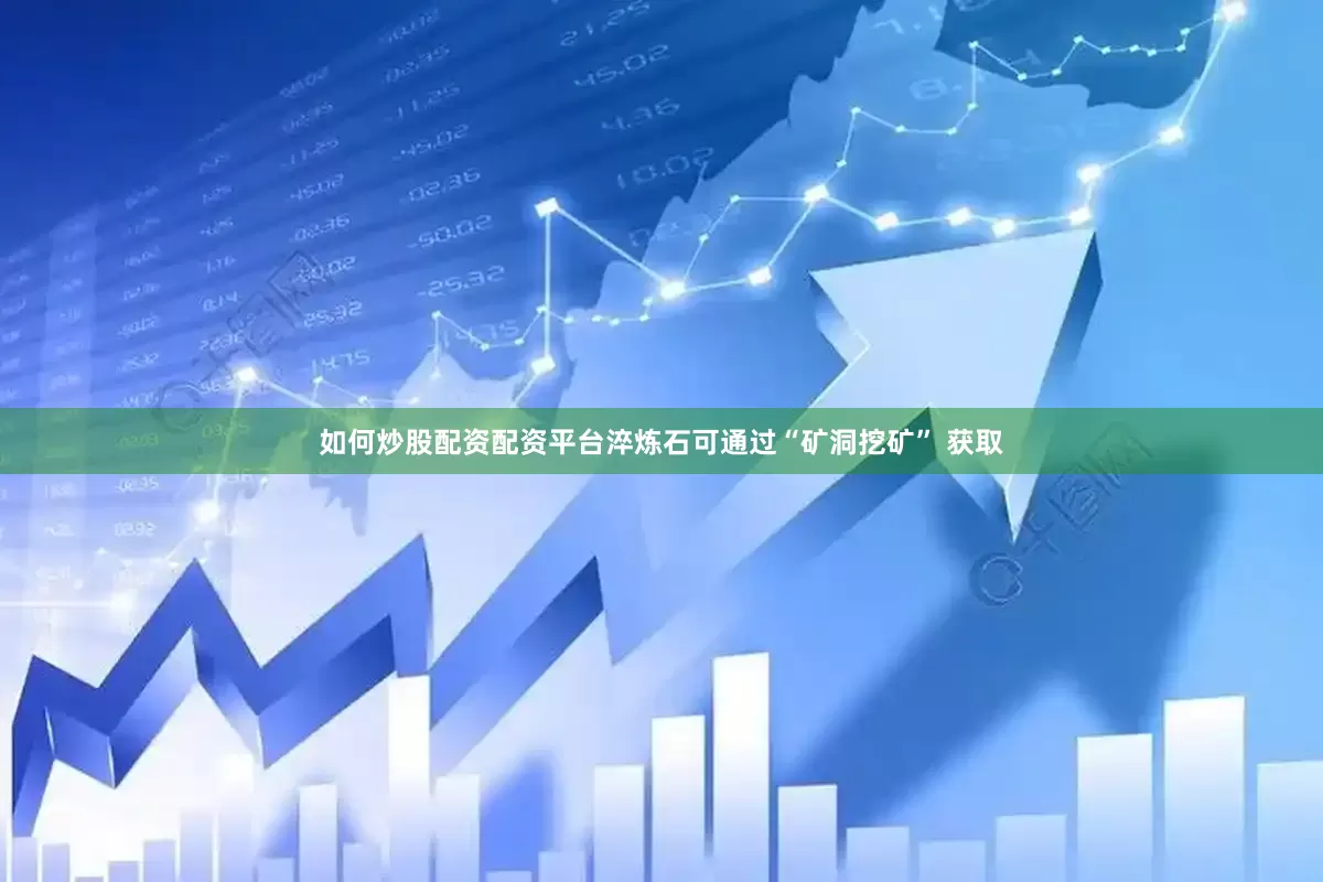 如何炒股配资配资平台淬炼石可通过“矿洞挖矿” 获取