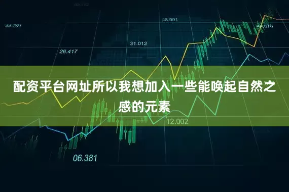 配资平台网址所以我想加入一些能唤起自然之感的元素
