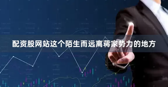 配资股网站这个陌生而远离蒋家势力的地方