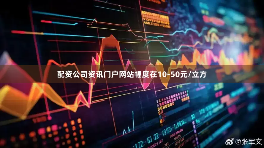 配资公司资讯门户网站幅度在10-50元/立方