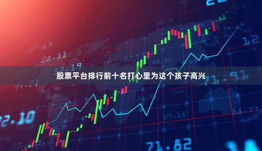 股票平台排行前十名打心里为这个孩子高兴
