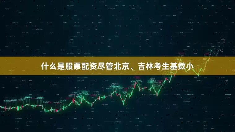什么是股票配资尽管北京、吉林考生基数小