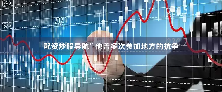 配资炒股导航”他曾多次参加地方的抗争