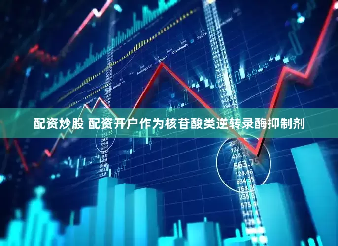 配资炒股 配资开户作为核苷酸类逆转录酶抑制剂