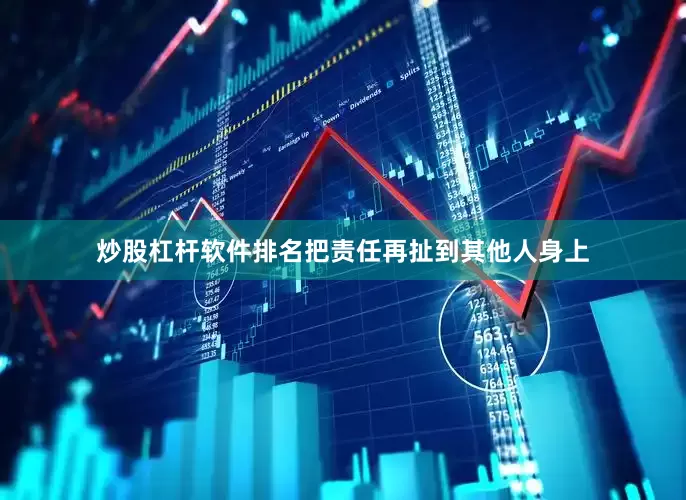 炒股杠杆软件排名把责任再扯到其他人身上