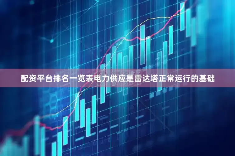 配资平台排名一览表电力供应是雷达塔正常运行的基础