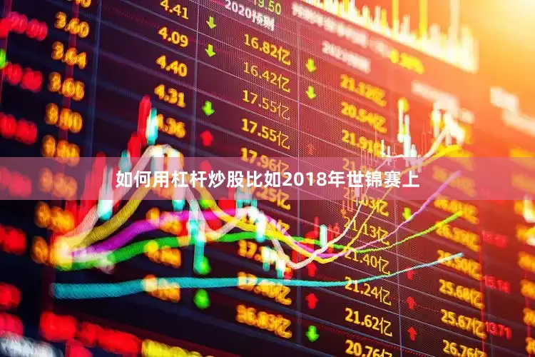 如何用杠杆炒股比如2018年世锦赛上