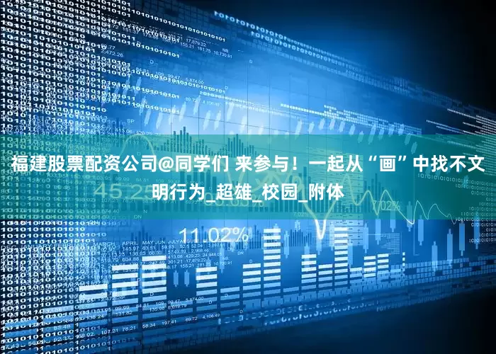 福建股票配资公司@同学们 来参与！一起从“画”中找不文明行为_超雄_校园_附体