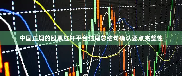 中国正规的股票杠杆平台结尾总结句确认要点完整性
