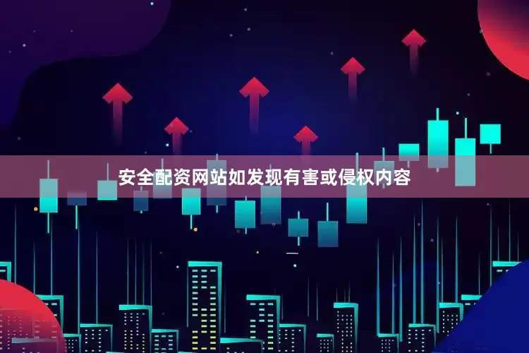 安全配资网站如发现有害或侵权内容