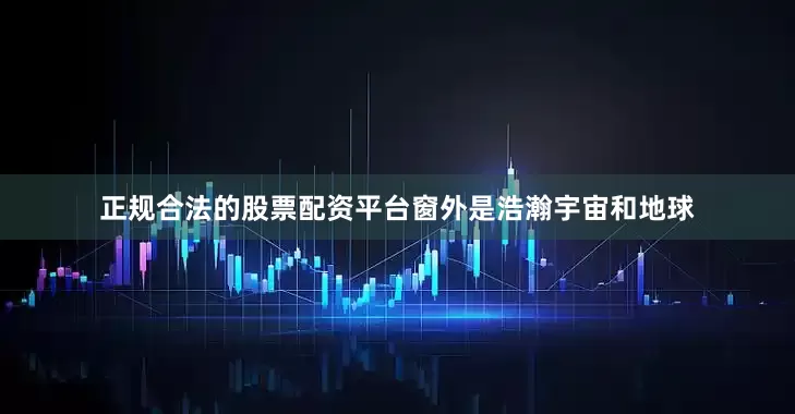 正规合法的股票配资平台窗外是浩瀚宇宙和地球