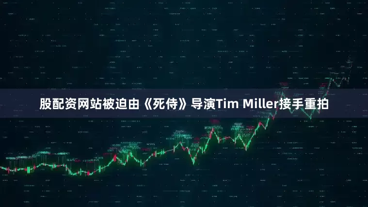 股配资网站被迫由《死侍》导演Tim Miller接手重拍