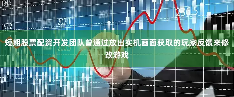 短期股票配资开发团队曾通过放出实机画面获取的玩家反馈来修改游戏