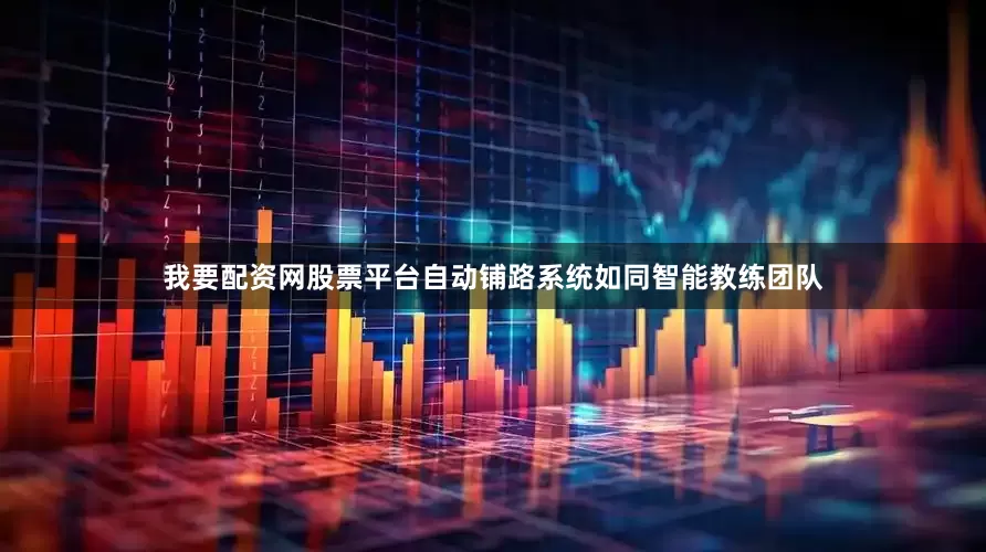 我要配资网股票平台自动铺路系统如同智能教练团队