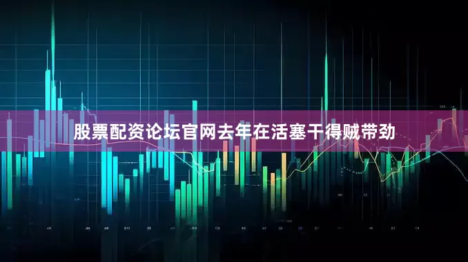 股票配资论坛官网去年在活塞干得贼带劲
