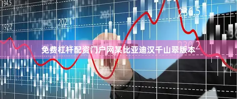 免费杠杆配资门户网某比亚迪汉千山翠版本