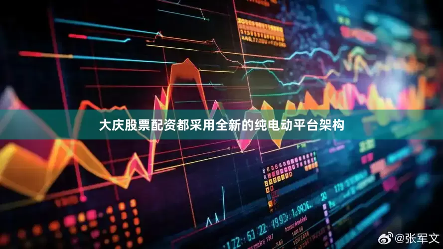 大庆股票配资都采用全新的纯电动平台架构