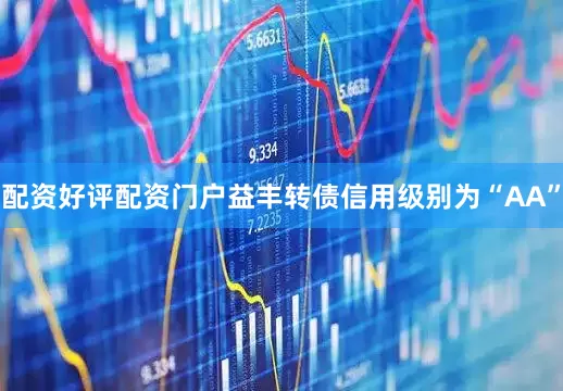 配资好评配资门户益丰转债信用级别为“AA”