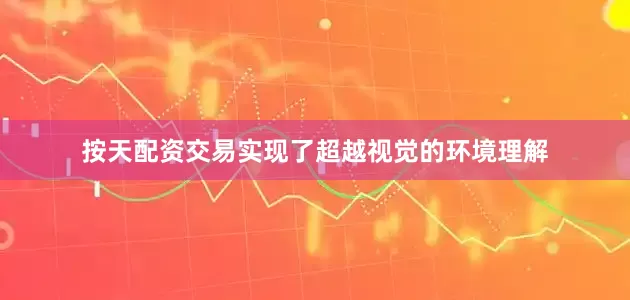 按天配资交易实现了超越视觉的环境理解